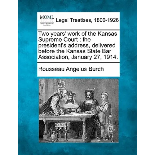 Two Years' Work of the Kansas Supreme Court: The President's Address, Delivered Before the Kansas State Bar Association, January 27, 1914.
