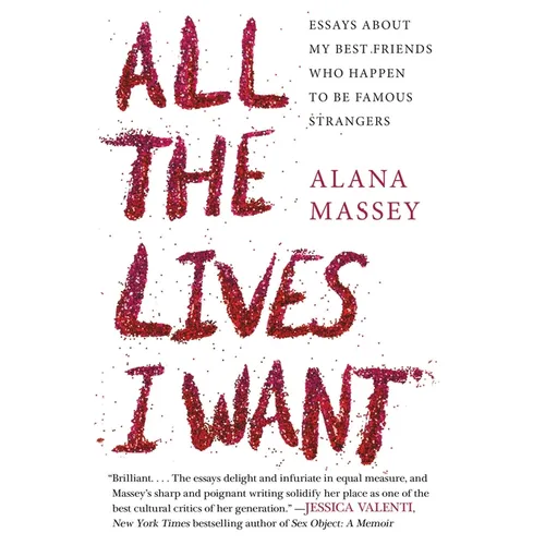 All the Lives I Want: Essays about My Best Friends Who Happen to Be Famous Strangers