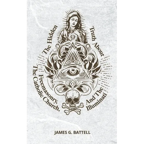 The Hidden Truth About Freemasonry, The Catholic Church, And The Illuminati