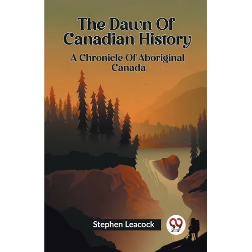 The Dawn Of Canadian History A Chronicle Of Aboriginal Canada