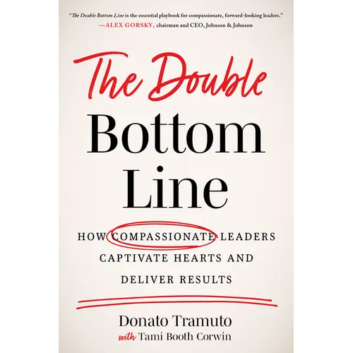 The Double Bottom Line: How Compassionate Leaders Captivate Hearts and Deliver Results