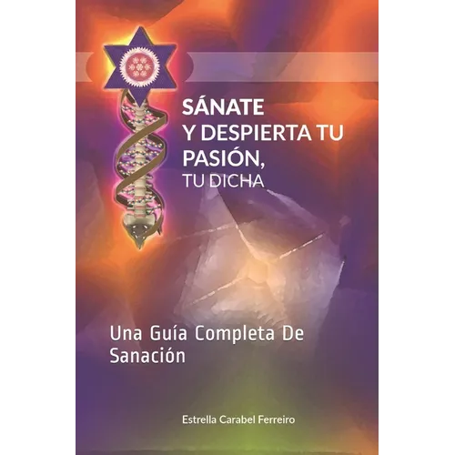 Sánate y Despierta Tu Pasión, Tu Dicha: Una Guía Completa De Sanación