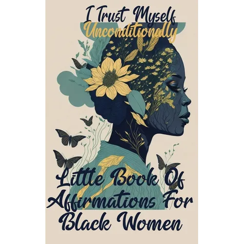 I Trust Myself Unconditionally: A Little Book Of Affirmations For Black Women To Inspire Empower, Motivate, and Love Yourself
