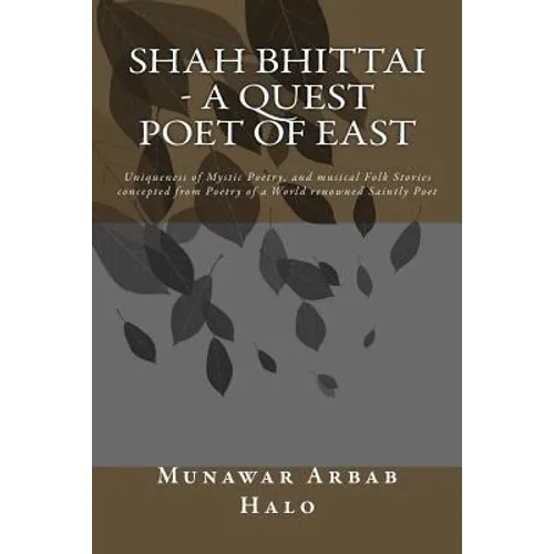 Shah Bhittai - A Quest Poet Of East: Uniqueness of Mystic Poetry, and musical Folk Stories concepted from Poetry of a World renowned Saintly Poet