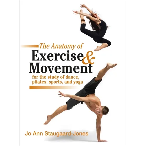 The Anatomy of Exercise and Movement for the Study of Dance, Pilates, Sports, and Yoga
