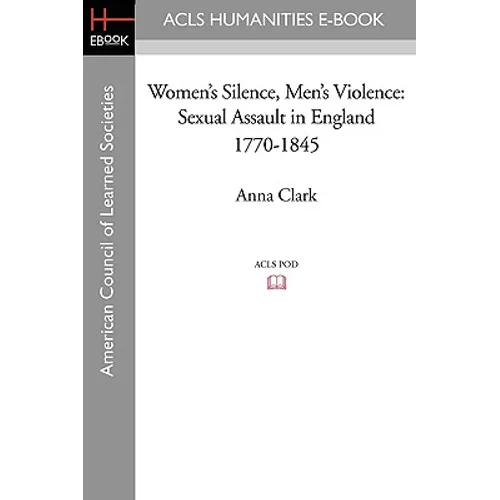 Women's Silence, Men's Violence: Sexual Assault in England 1770-1845