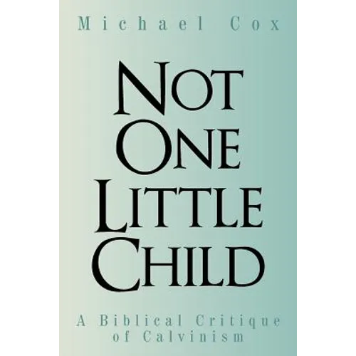 Not One Little Child: A Biblical Critique of Calvinism