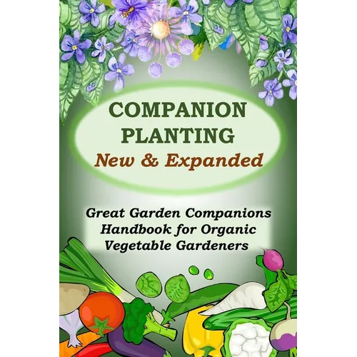 Companion Planting - New and Expanded: Great Garden Companions Handbook for Organic Vegetable Gardeners