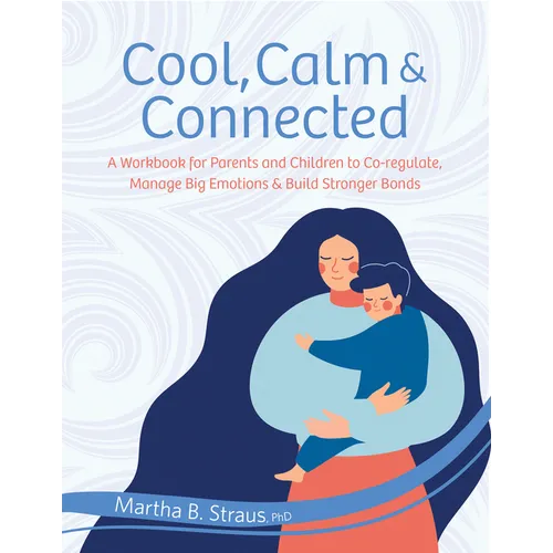 Cool, Calm & Connected: A Workbook for Parents and Children to Co-Regulate, Manage Big Emotions & Build Stronger Bonds