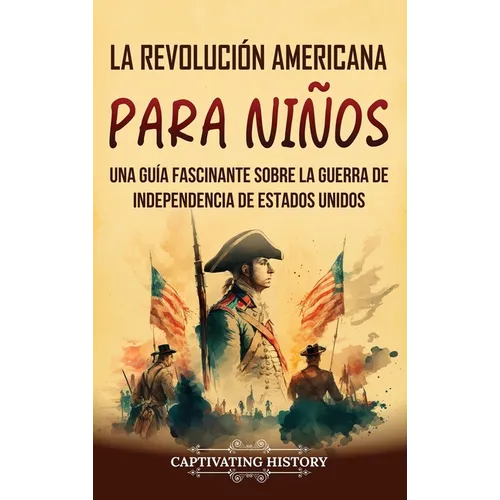 La Revolución americana para niños: Una guía fascinante sobre la guerra de Independencia de Estados Unidos