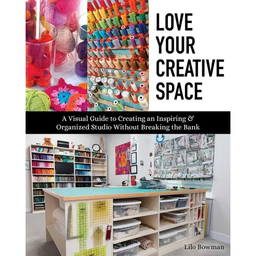 Love Your Creative Space: A Visual Guide to Creating an Inspiring & Organized Studio Without Breaking the Bank