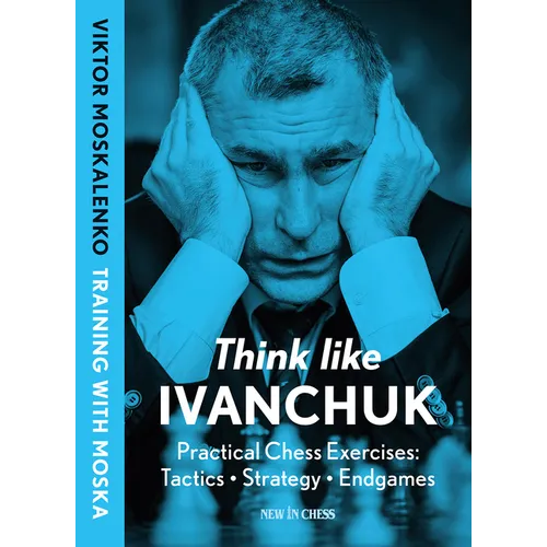 Think Like Ivanchuk: Practical Chess Exercises: Tactics - Strategy - Endgames