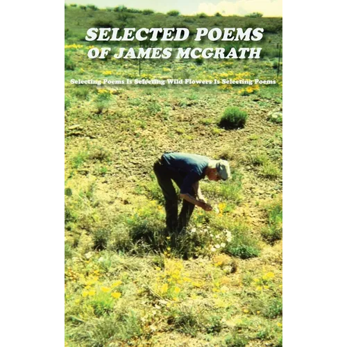 Selected Poems of James McGrath (Hardcover): Selecting Poems Is Selecting Wild Flowers Is Selecting Poems