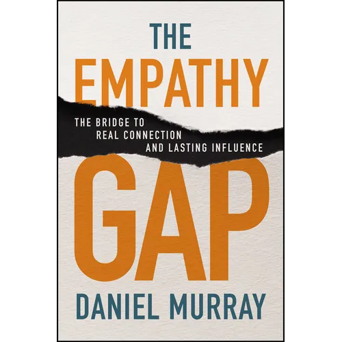 The Empathy Gap: The Bridge to Real Connection and Lasting Influence