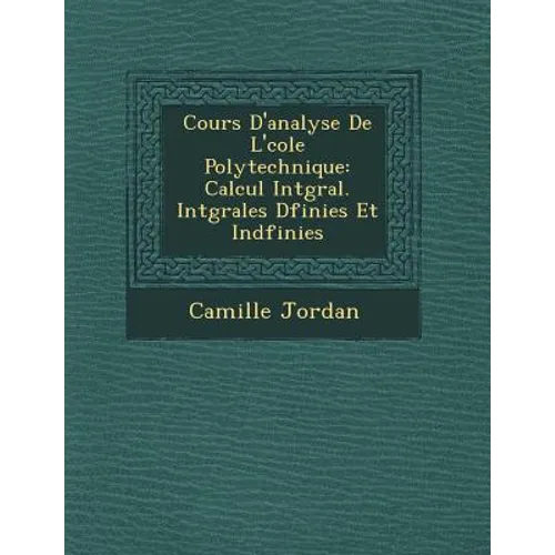 Cours D'Analyse de L' Cole Polytechnique: Calcul Int Gral. Int Grales D Finies Et Ind Finies