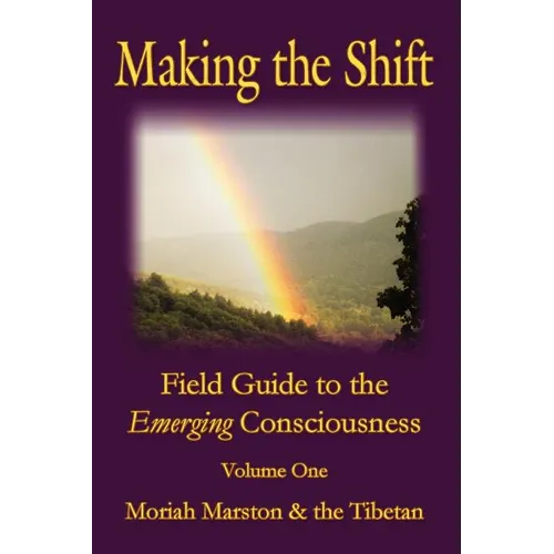 Making The Shift: Field Guide To The Emerging Consciousness