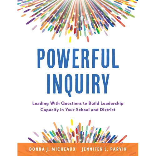 Powerful Inquiry: Leading with Questions to Build Leadership Capacity in Your School and District (Create a Culture That Builds Leadership Capacity.)