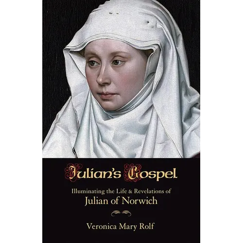 Julian's Gospel: Illuminating the Life & Reveletions of Julian of Norwich