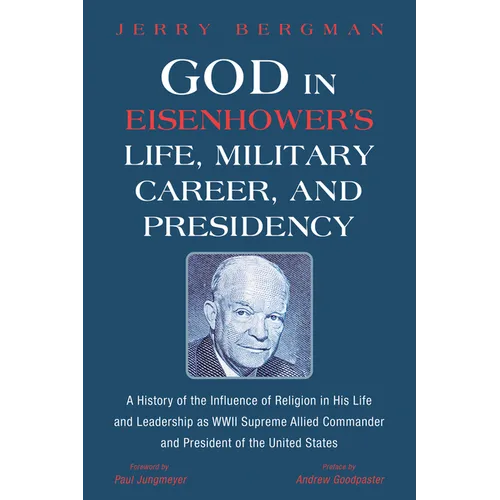 God in Eisenhower's Life, Military Career, and Presidency: A History of the Influence of Religion in His Life and Leadership as WWII Supreme Allied Co