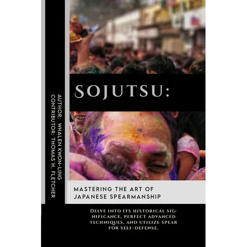 Sojutsu: Mastering the Art of Japanese Spearmanship: Delve into its historical significance, perfect advanced techniques, and u
