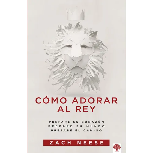 Cómo Adorar Al Rey: Prepare Su Corazón. Prepare Su Mundo. Prepare El Camino