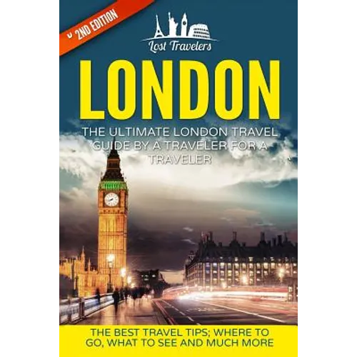 London: The Ultimate London Travel Guide By A Traveler For A Traveler: The Best Travel Tips; Where To Go, What To See And Much More