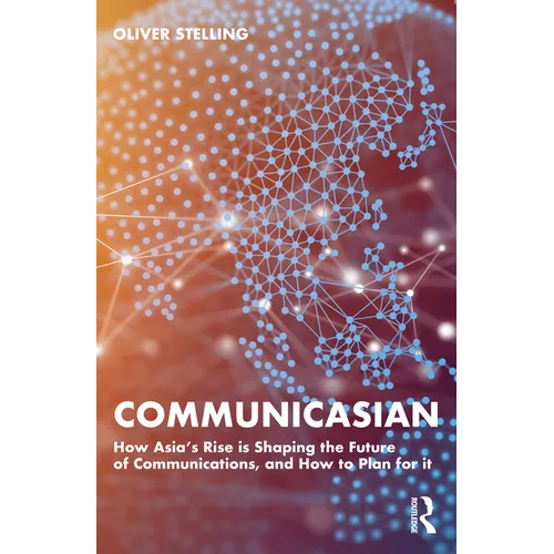 Communicasian: How Asia's Rise Is Shaping the Future of Communications, and How to Plan for It