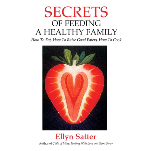 Secrets of Feeding a Healthy Family: How to Eat, How to Raise Good Eaters, How to Cook
