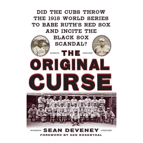 The Original Curse: Did the Cubs Throw the 1918 World Series to Babe Ruth's Red Sox and Incite the Black Sox Scandal?