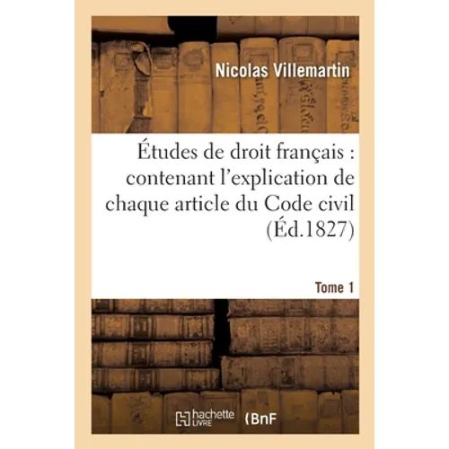 Études de Droit Français: Contenant l'Explication de Chaque Article Du Code Civil. Tome 1