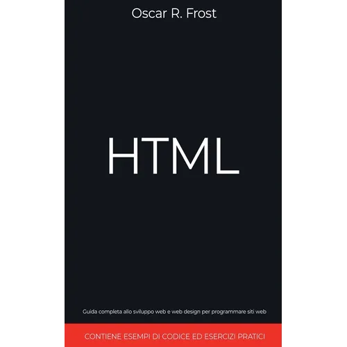 HTML: Guida Completa allo Sviluppo Web e Web Design per Programmare Siti Web. Contiene Esempi di Codice ed Esercizi Pratici