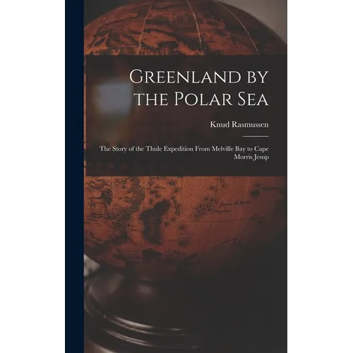 Greenland by the Polar Sea; the Story of the Thule Expedition From Melville bay to Cape Morris Jesup