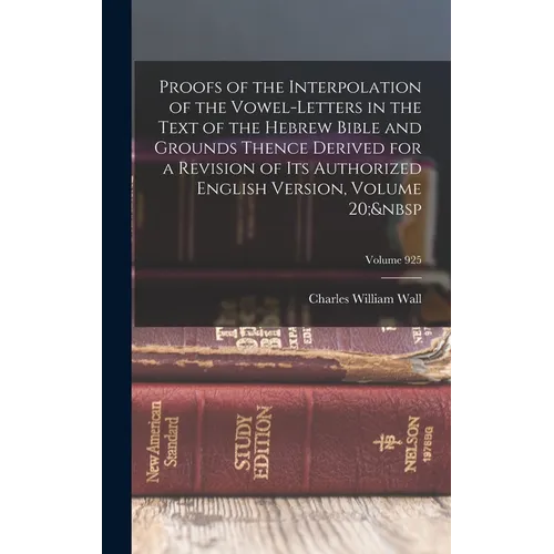 Proofs of the Interpolation of the Vowel-Letters in the Text of the Hebrew Bible and Grounds Thence Derived for a Revision of Its Authorized English V