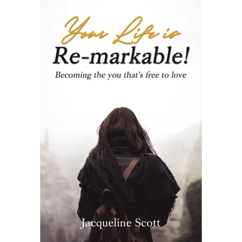 Your Life Is Re-Markable!: Becoming the You That's Free to Love