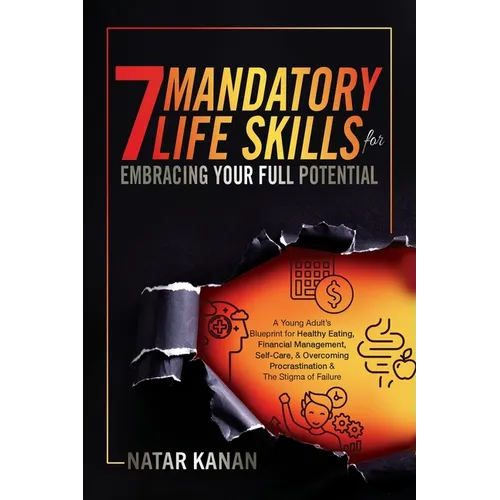 7 Mandatory Life Skills for Embracing Your Full Potential: A Young Adult's Blueprint for Healthy Eating, Financial Management, Self-Care & Overcoming