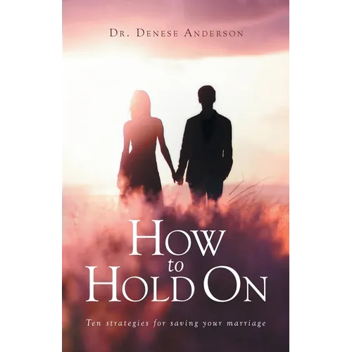 How to Hold On: Ten strategies for saving your marriage