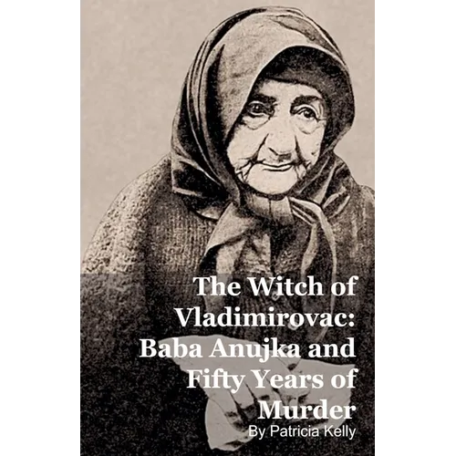 The Witch of Vladimirovac: Baba Anujka and Fifty Years of Murder