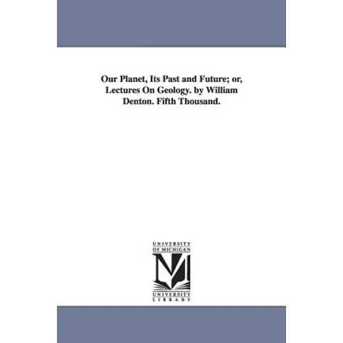 Our Planet, Its Past and Future; or, Lectures On Geology. by William Denton. Fifth Thousand.