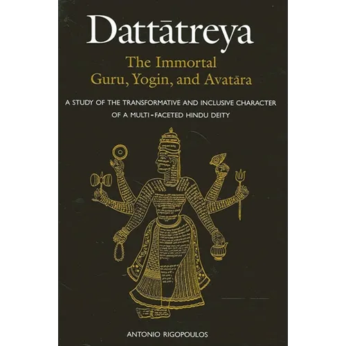 Dattātreya: The Immortal Guru, Yogin, and Avatāra: A Study of the Transformative and Inclusive Character of a Multi-faceted Hindu Deity