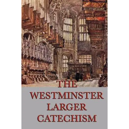 The Westminster Larger Catechism: A Classic Statement of Reformed Christian Doctrine