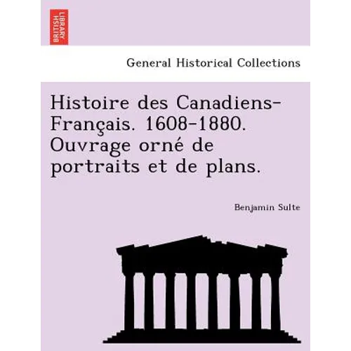 Histoire Des Canadiens-Franc Ais. 1608-1880. Ouvrage Orne de Portraits Et de Plans.