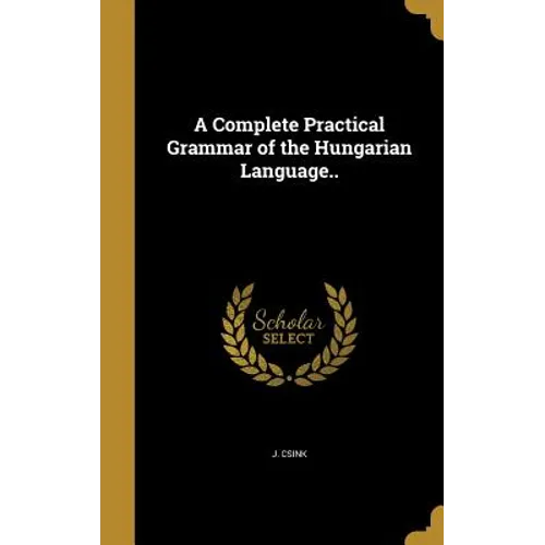 A Complete Practical Grammar of the Hungarian Language..