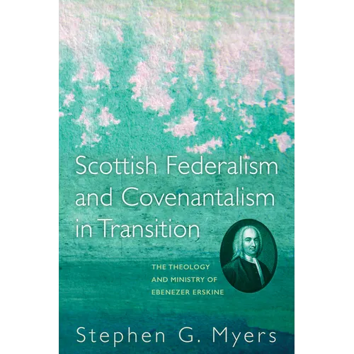Scottish Federalism and Covenantalism in Transition: The Theology of Ebenezer Erskine