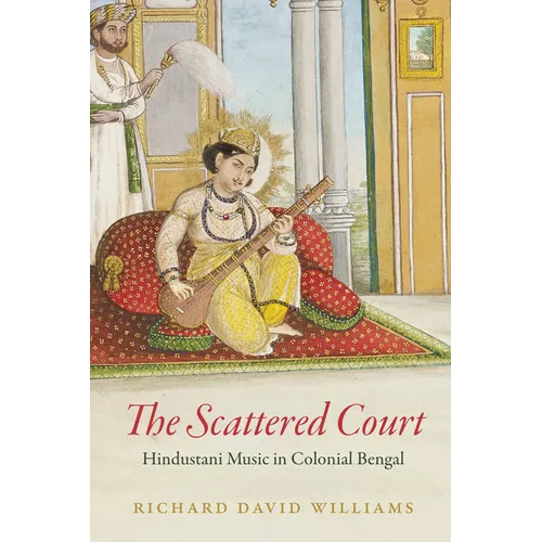 The Scattered Court: Hindustani Music in Colonial Bengal