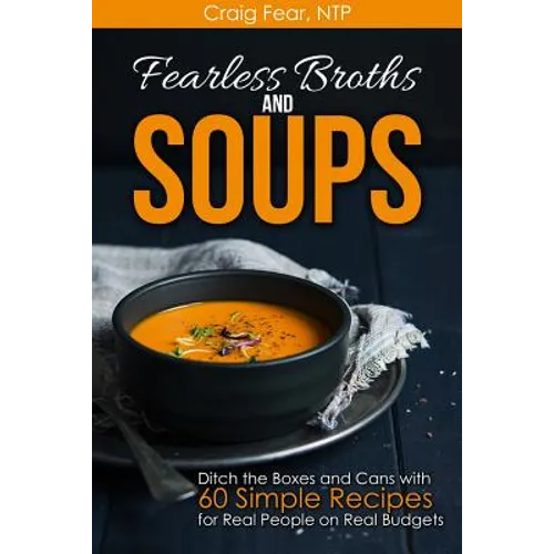Fearless Broths and Soups: Ditch the Boxes and Cans with 60 Simple Recipes for Real People on Real Budgets
