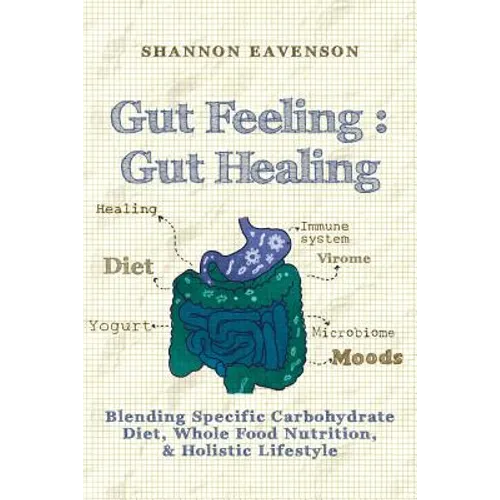 Gut Feeling: Gut Healing: Blending Specific Carbohydrate Diet, Whole Food Nutrition, & Holistic Lifestyle