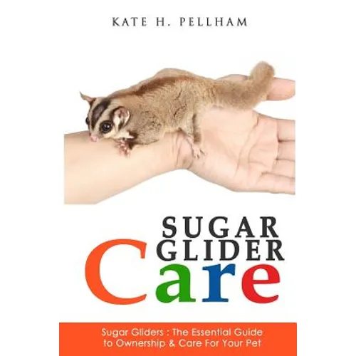 Sugar Gliders: The Essential Guide to Ownership & Care for Your Pet