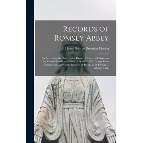 Records of Romsey Abbey: an Account of the Benedictine House of Nuns, With Notes on the Parish Church and Town (A.D. 907-1558). Comp. From Manu