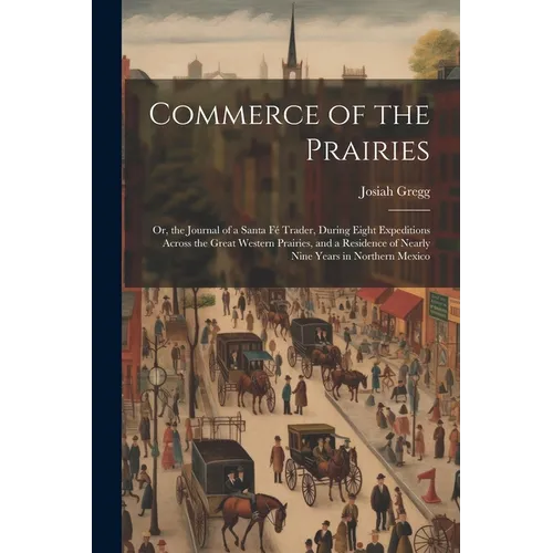 Commerce of the Prairies: Or, the Journal of a Santa Fé Trader, During Eight Expeditions Across the Great Western Prairies, and a Residence of N