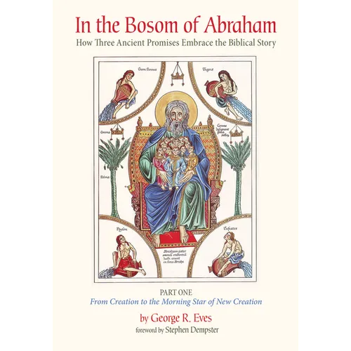 In the Bosom of Abraham: How Three Ancient Promises Embrace the Biblical Story--Part One: From Creation to the Morning Star of New Creation